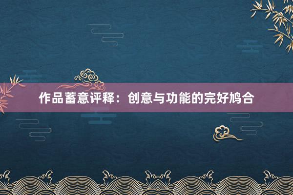 作品蓄意评释：创意与功能的完好鸠合